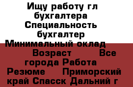 Ищу работу гл. бухгалтера › Специальность ­ бухгалтер › Минимальный оклад ­ 30 000 › Возраст ­ 41 - Все города Работа » Резюме   . Приморский край,Спасск-Дальний г.